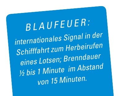 Blaufeuer: internationales Signal in der Schifffahrt zum Herbeirufen eines Lotsen; Brenndauer ½ bis 1 Minute  im Abstand von 15 Minuten.